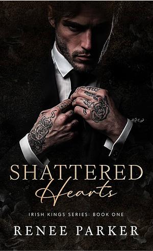 Shattered Hearts (Irish Kings: Book One) by Renee Parker