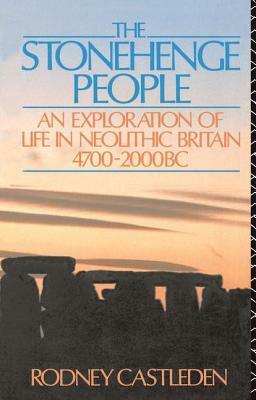 The Stonehenge People: An Exploration of Life in Neolithic Britain 4700-2000 BC by Rodney Castleden