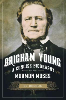 Brigham Young: A Concise Biography of the Mormon Moses by Ed Breslin