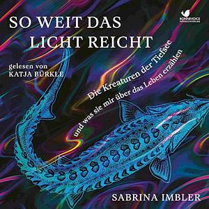 So weit das Licht reicht: Die Kreaturen der Tiefsee und was sie mir über das Leben erzählen by Sabrina Imbler
