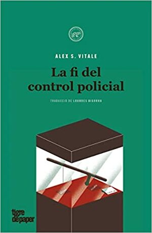 La fi del control policial by Alex S Vitale