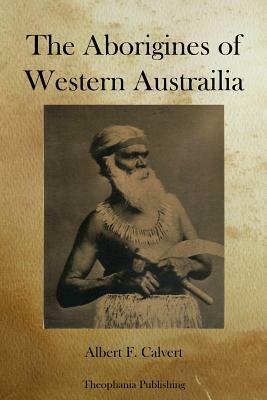 The Aborigines of Western Austrailia by Albert F. Calvert