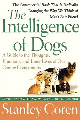 The Intelligence of Dogs: A Guide to the Thoughts, Emotions, and Inner Lives of Our Canine Companions by Stanley Coren