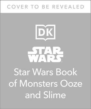 The Star Wars Book of Monsters, Ooze and Slime (Library Edition): Be Disgusted by Weird and Wonderful Star Wars Facts! by Katie Cook