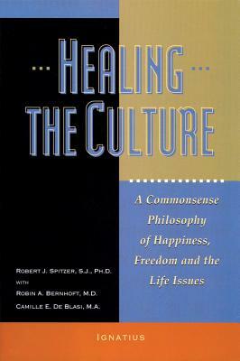 Healing the Culture: A Commonsense Philosophy of Happiness, Freedom, and the Life Issues by Camille E. Ma De Blasi, Fr Robert J. Spitzer, Robin A. Bernhoft