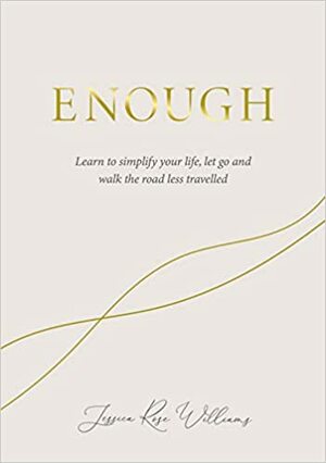 Enough: Learning to simplify life, let go and walk the path that's truly ours by Jessica Rose Williams