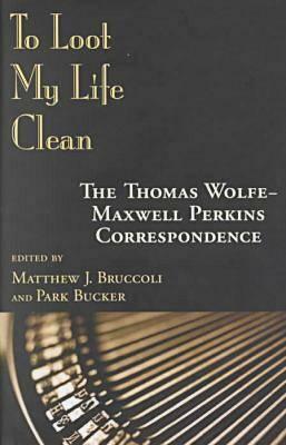 To Loot My Life Clean: The Thomas Wolfe-Maxwell Perkins Correspondence by Thomas Wolfe