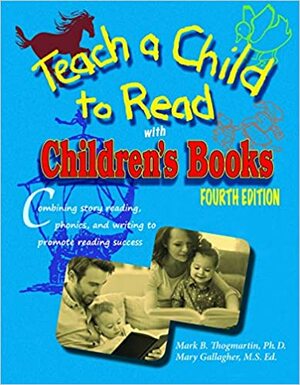 Teach a Child to Read With Children's Books: How to Use Children's Books, Phonics, and Writing to Promote Reading Success by Mary Gallagher, Mark B. Thogmartin