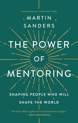 The Power of Mentoring: Shaping People Who Will Shape the World by Martin Sanders