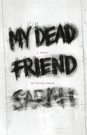 My Dead Friend Sarah by Peter Rosch