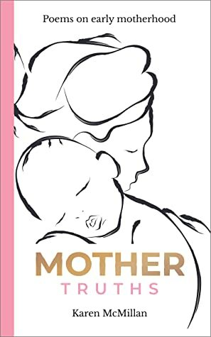 MOTHER TRUTHS: Poems on early motherhood by Karen McMillan
