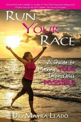 Run Your Race: A Guide to Making Your Impossibles Possible by Mayra Llado