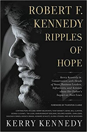 Robert F. Kennedy: Ripples of Hope: Kerry Kennedy in Conversation with Heads of State, Business Leaders, Influencers, and Activists about Her Father's Impact on Their Lives by Kerry Kennedy