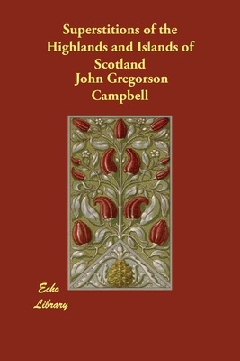 Superstitions of the Highlands and Islands of Scotland by John Gregorson Campbell