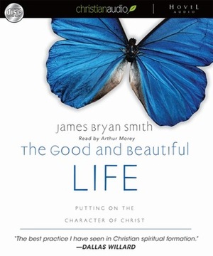 The Good and Beautiful Life: Putting on the Character of Christ by James Bryan, Arthur Morey