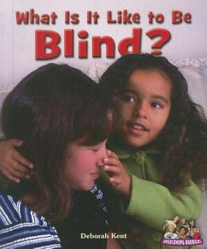 What Is It Like to Be Blind? by Deborah Ann Kent