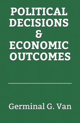 Political Decisions and Economic Outcomes by Germinal G. Van