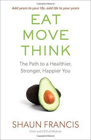 Eat, Move, Think: The Path to a Healthier, Stronger, Happier You by Shaun Francis