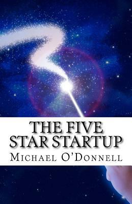 The Five Star Startup: A guide for determining which startup opportunities are worth your time and money. by Michael O'Donnell