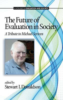 The Future of Evaluation in Society: A Tribute to Michael Scriven (Hc) by Stewart I. Donaldson