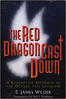 The Red Dragon Cast Down: A Redemptive Approach to the Occult and Satanism by E. James Wilder, Neil T. Anderson