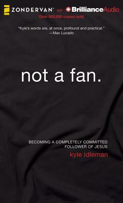 Not a Fan: Becoming a Completely Committed Follower of Jesus by Kyle Idleman