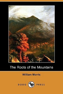 The Roots of the Mountains: Wherein Is Told Somewhat of the Lives of the Men of Burgdale (Dodo Press) by William Morris