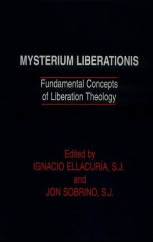 Mysterium Liberationis: Fundamental Concepts of Liberation Theology by Ignacio Ellacuría