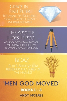 Men God Moved - Books 1-3: Grace in 1 Peter, The Apostle Jude's Tripod and Boaz: Ruth's Redeemer, Bridegroom and Lord of the Harvest by Andy McIlree