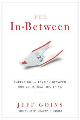 The In-Between: Embracing the Tension Between Now and the Next Big Thing by Jeff Goins