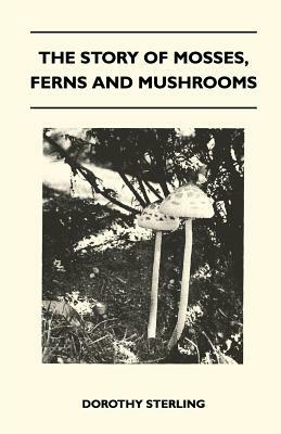The Story Of Mosses, Ferns And Mushrooms by Dorothy Sterling