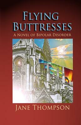 Flying Buttresses: A Novel of Bipolar Disorder by Jane Thompson