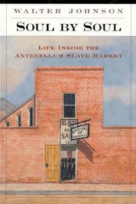 Soul by Soul: Life Inside the Antebellum Slave Market by Walter Johnson