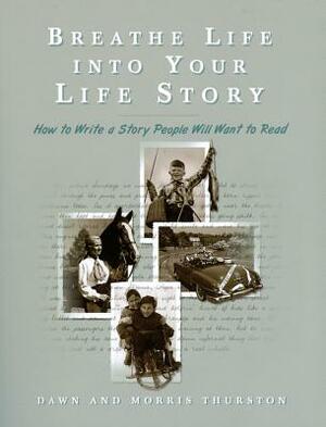 Breathe Life Into Your Life Story: How to Write a Story People Will Want to Read by Morris Thurston, Dawn Thurston