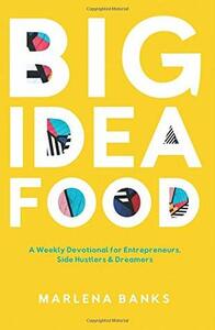 Big Idea Food: A Weekly Devotional for Entrepreneurs, Side Hustlers & Dreamers by Marlena Banks