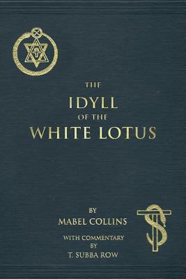 The Idyll of the White Lotus: With Commentary by T. Subba Row by Mabel Collins, T. Subba Row