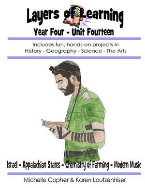 Layers of Learning Year Four Unit Fourteen: Israel, Appalachian States, Chemistry of Farming, Modern Music by Karen Loutzenhiser, Michelle Copher