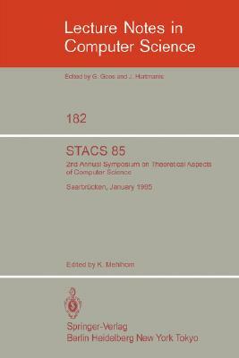 Stacs 85: 2nd Annual Symposium on Theoretical Aspects of Computer Science, Saarbrücken, January 3-5, 1985 by 