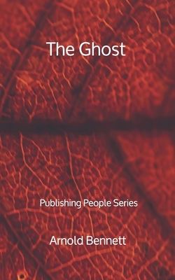 The Ghost - Publishing People Series by Arnold Bennett