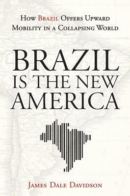 Brazil Is the New America: How Brazil Offers Upward Mobility in a Collapsing World by James Dale Davidson