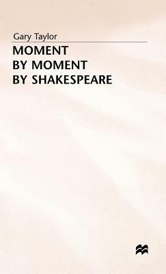 Moment by Moment by Shakespeare by Gary Taylor
