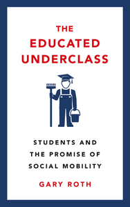 The Educated Underclass: Students and the Promise of Social Mobility by Gary Roth
