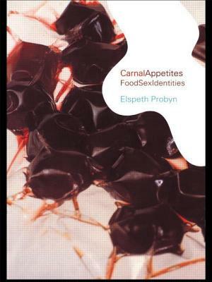 Carnal Appetites: FoodSexIdentities by Elspeth Probyn