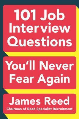 101 Job Interview Questions You'll Never Fear Again by James Reed