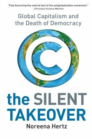 The Silent Takeover: Global Capitalism and the Death of Democracy by Noreena Hertz