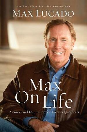 Max on Life: Answers and Insights to Your Most Important Questions by Max Lucado
