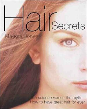 Hair Secrets: The Science Versus the Myth - How to Have Great Hair Forever by Maggie Jones