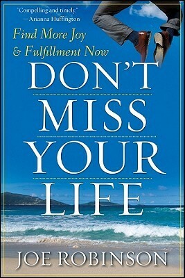 Don't Miss Your Life: Find More Joy and Fulfillment Now by Joe Robinson