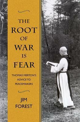 The Root of War Is Fear: Thomas Merton S Advice to Peacemakers by Jim Forest