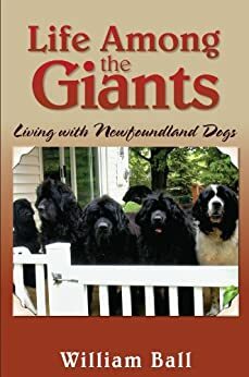 Life Among the Giants: Living with Newfoundland Dogs by William Ball
